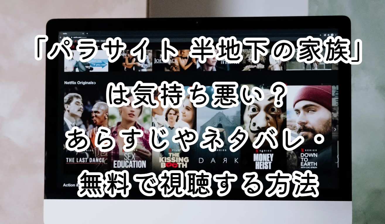 「パラサイト 半地下の家族」は気持ち悪い？あらすじやネタバレ・無料で視聴する方法