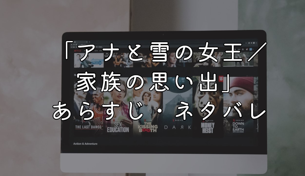 「アナと雪の女王／家族の思い出」ネタバレ・あらすじ！感想と考察も紹介