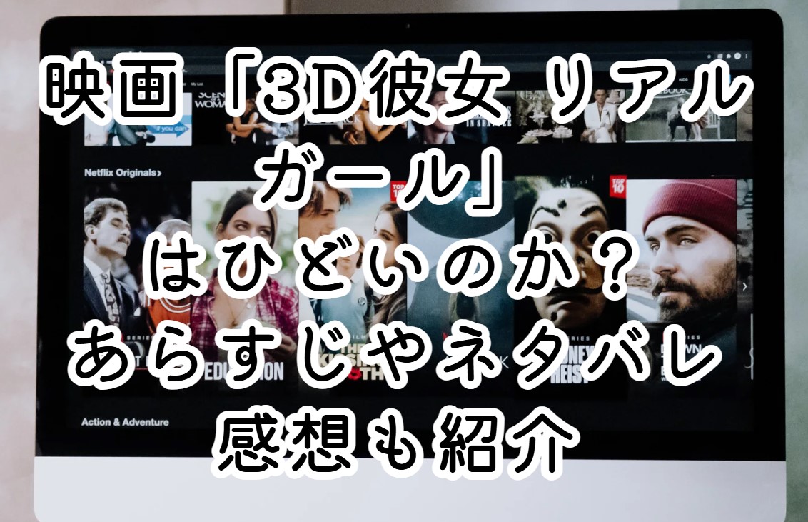 映画「3D彼女 リアルガール」はひどいのか？あらすじやネタバレ感想も紹介