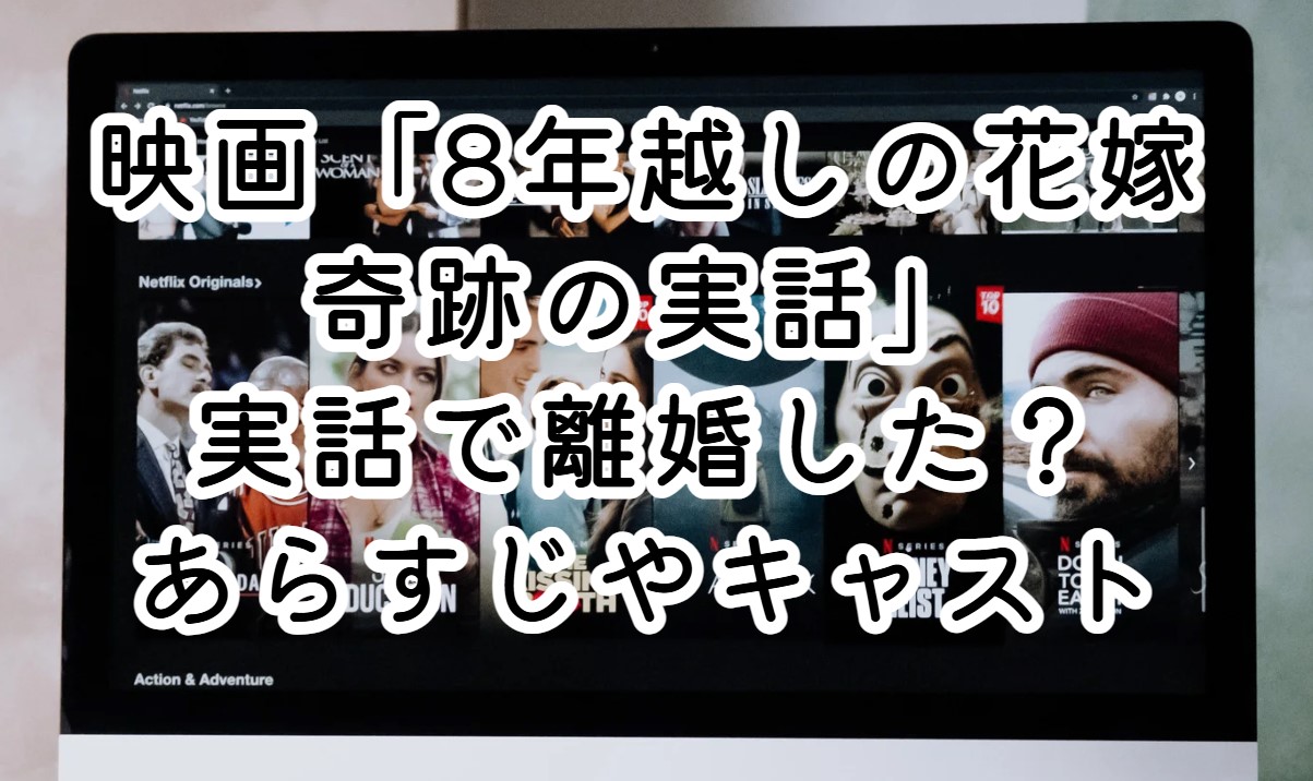 映画「8年越しの花嫁 奇跡の実話」実話で離婚した？あらすじやキャスト