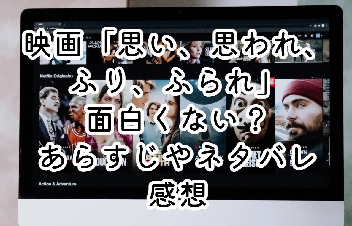 映画「思い、思われ、ふり、ふられ」面白くない？あらすじやネタバレ感想