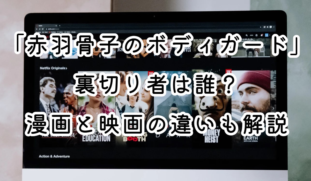 映画「赤羽骨子のボディガード」裏切り者は誰？漫画と映画の違いも解説