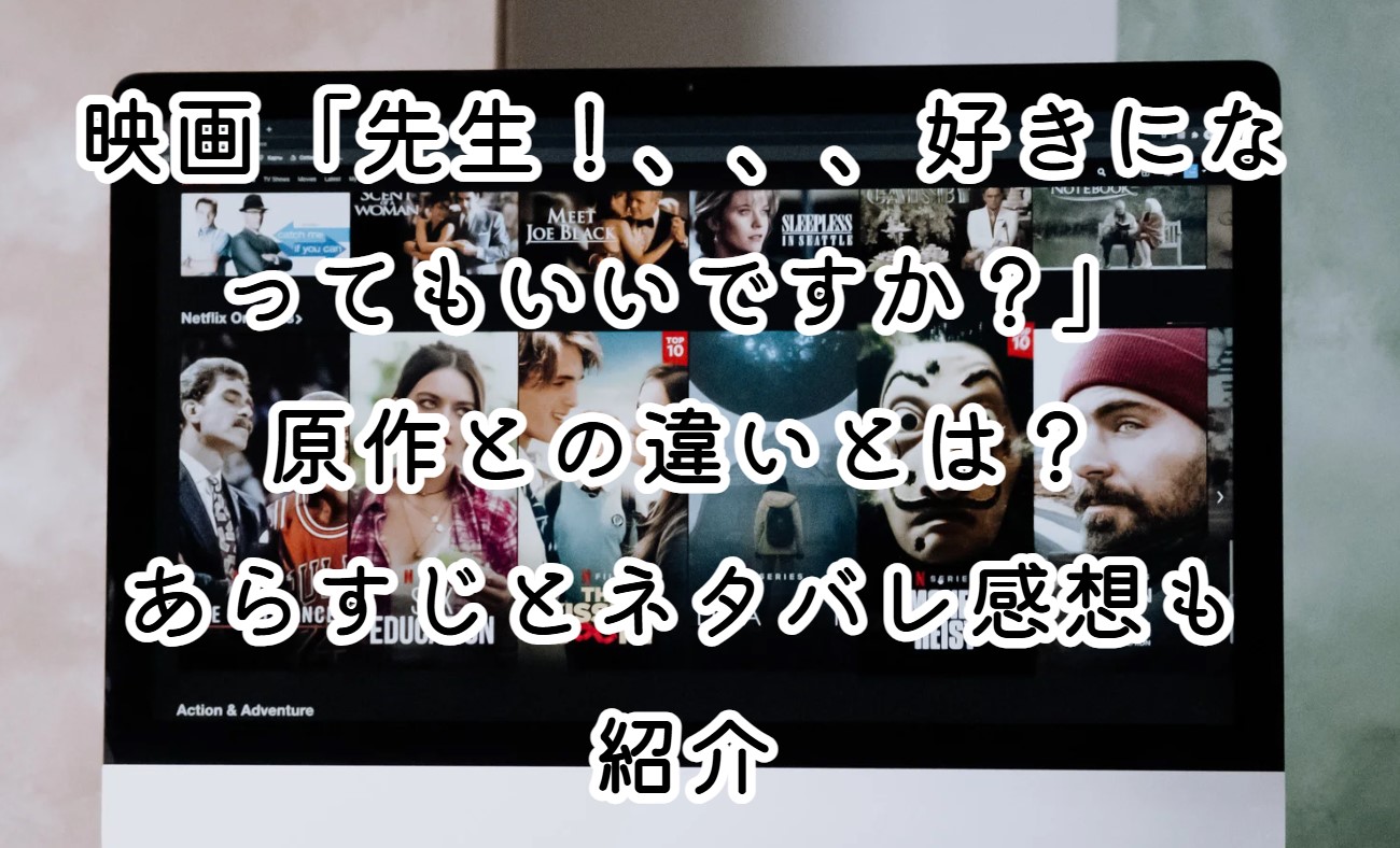 映画「先生！、、、好きになってもいいですか？」原作との違いとは？あらすじとネタバレ感想も紹介