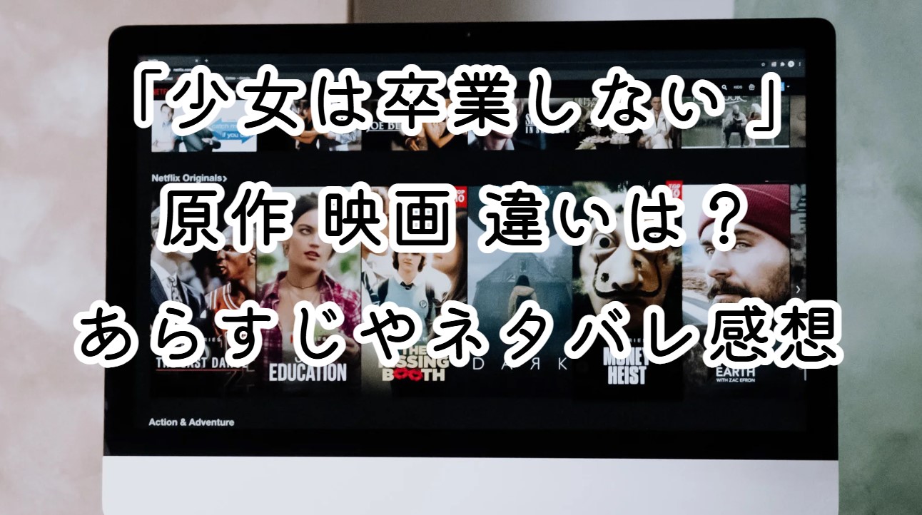 映画「少女は卒業しない 」原作 映画 違いは？あらすじやネタバレ感想も