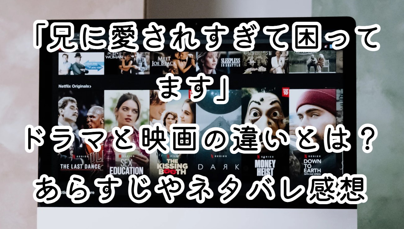 映画「兄に愛されすぎて困ってます」ドラマと映画の違いとは？あらすじやネタバレ感想も紹介