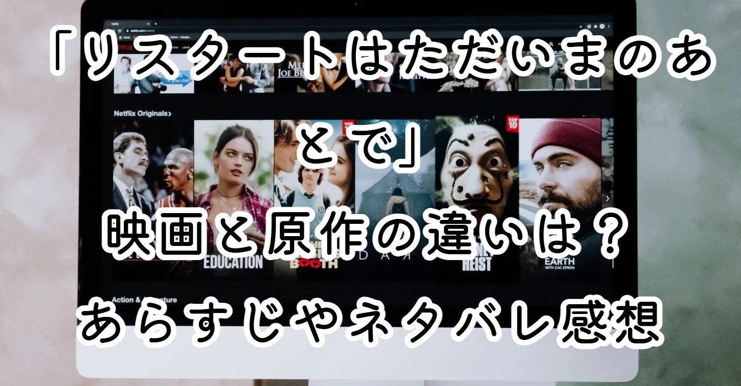 映画「リスタートはただいまのあとで」映画と原作の違いは？あらすじやネタバレ感想