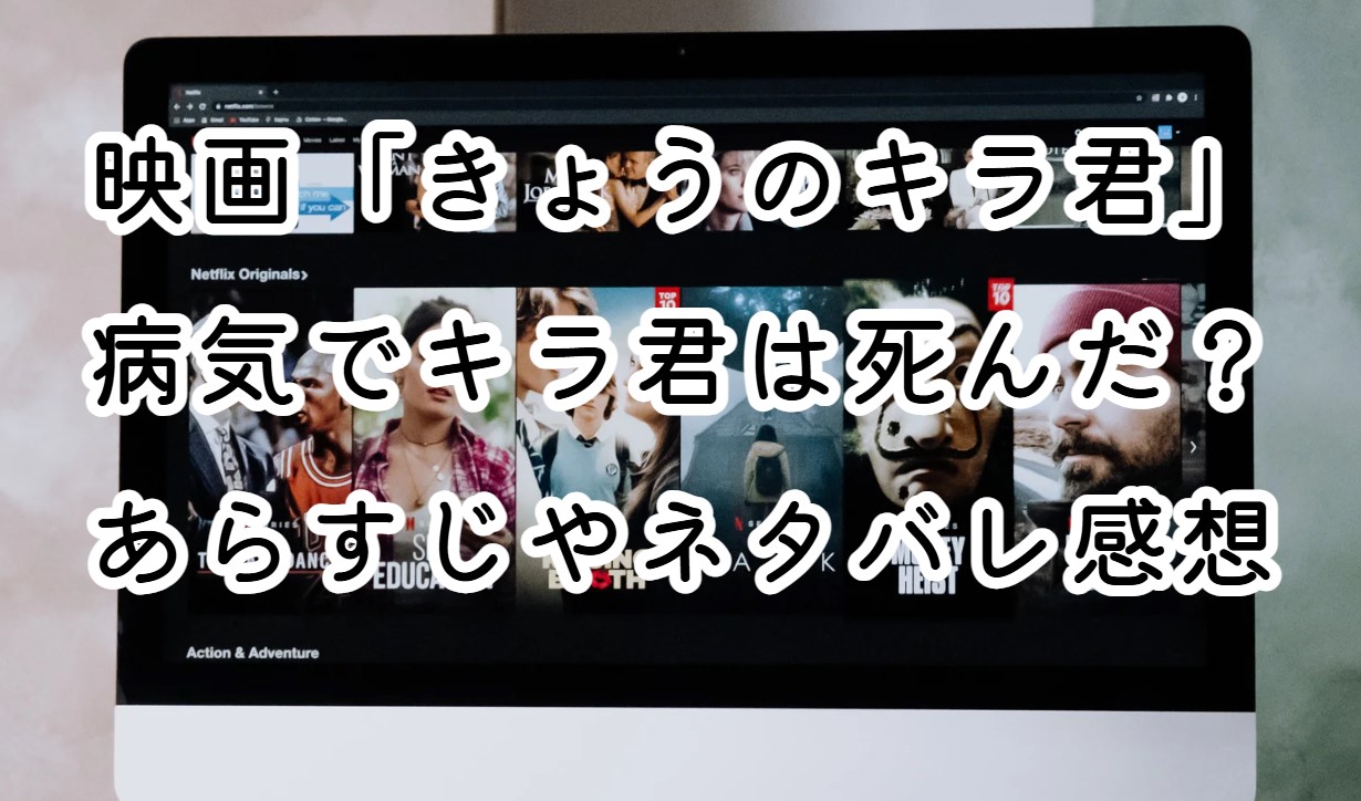 映画「きょうのキラ君」病気でキラ君は死んだ？あらすじやネタバレ感想