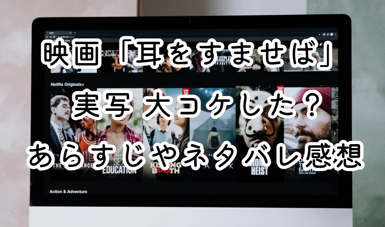 映画「耳をすませば」 実写 大コケした？あらすじやネタバレ感想