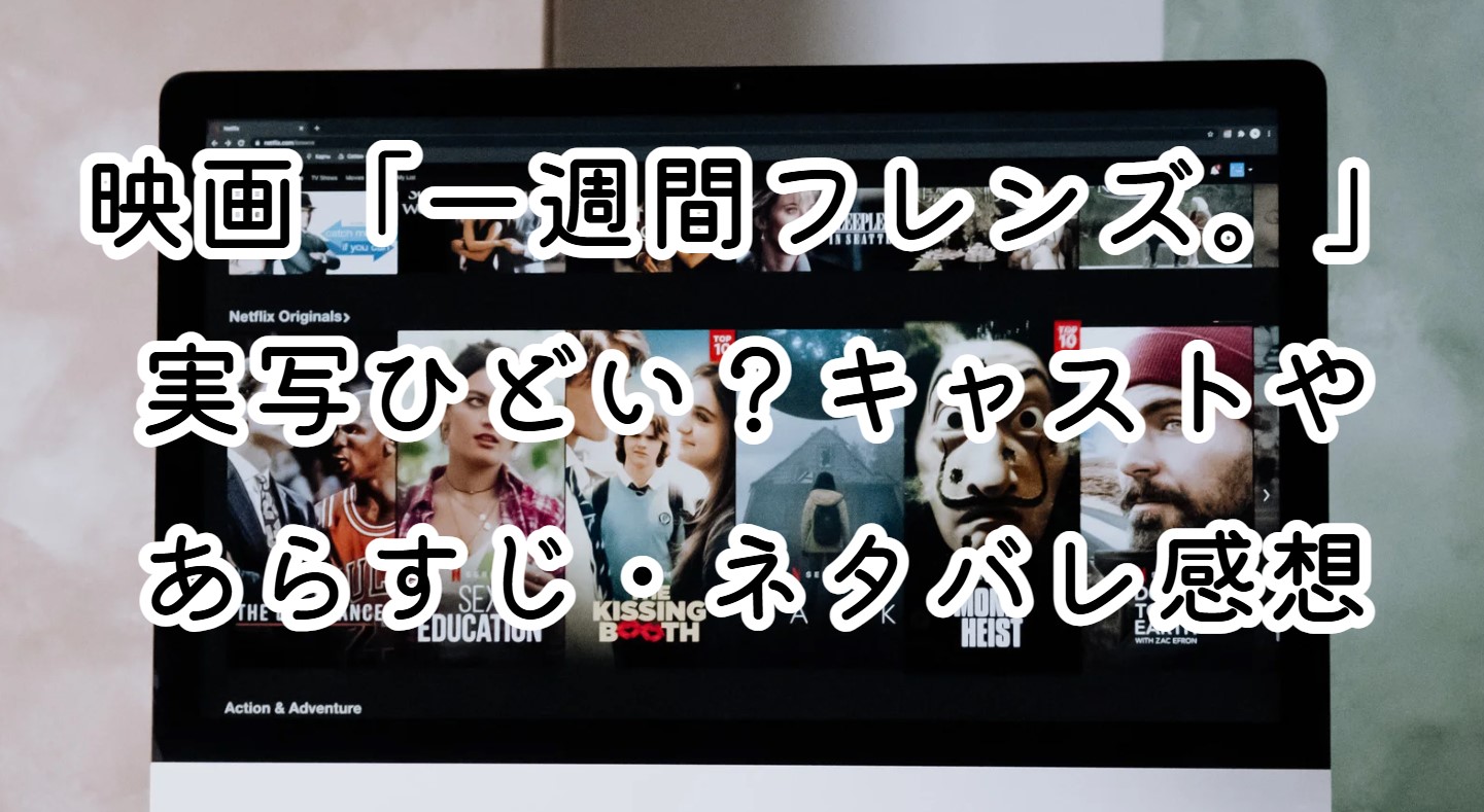 映画「一週間フレンズ。」実写ひどい？キャストやあらすじ・ネタバレ感想