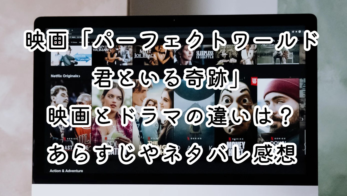 映画「パーフェクトワールド 君といる奇跡」映画とドラマの違いは？あらすじやネタバレ感想