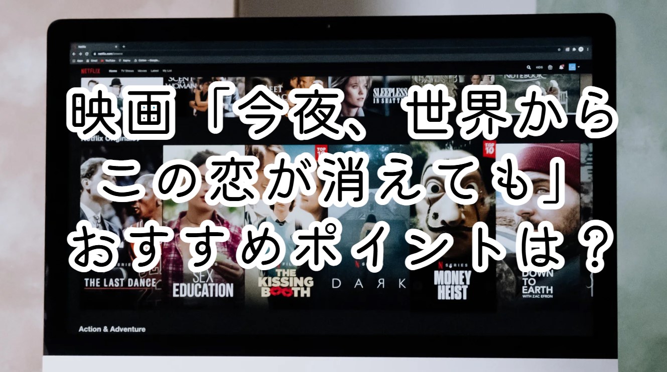 映画「今夜、世界からこの恋が消えても」おすすめポイントは？あらすじとネタバレ感想も紹介