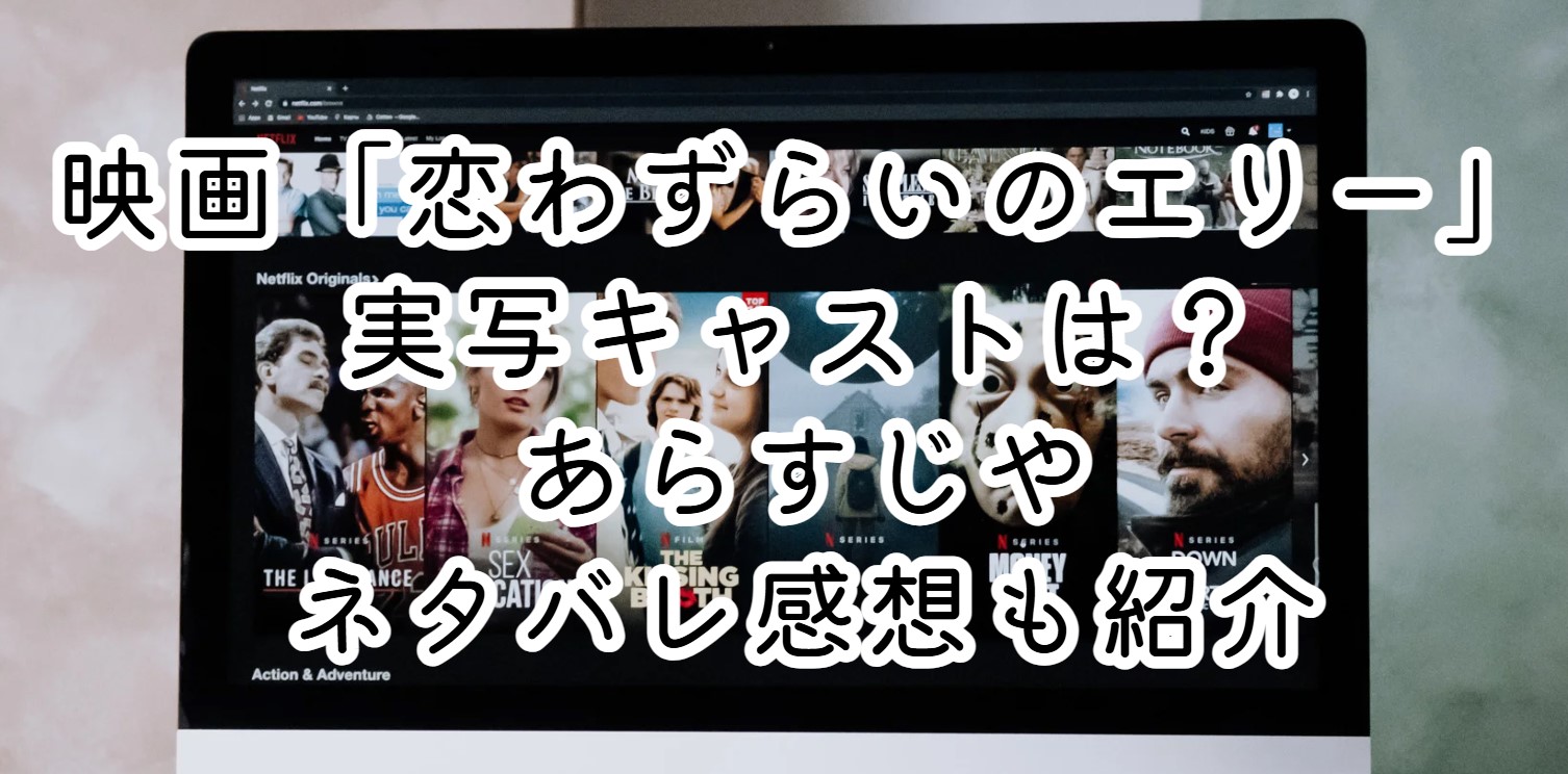 映画「恋わずらいのエリー」実写キャストは？あらすじやネタバレ感想も紹介