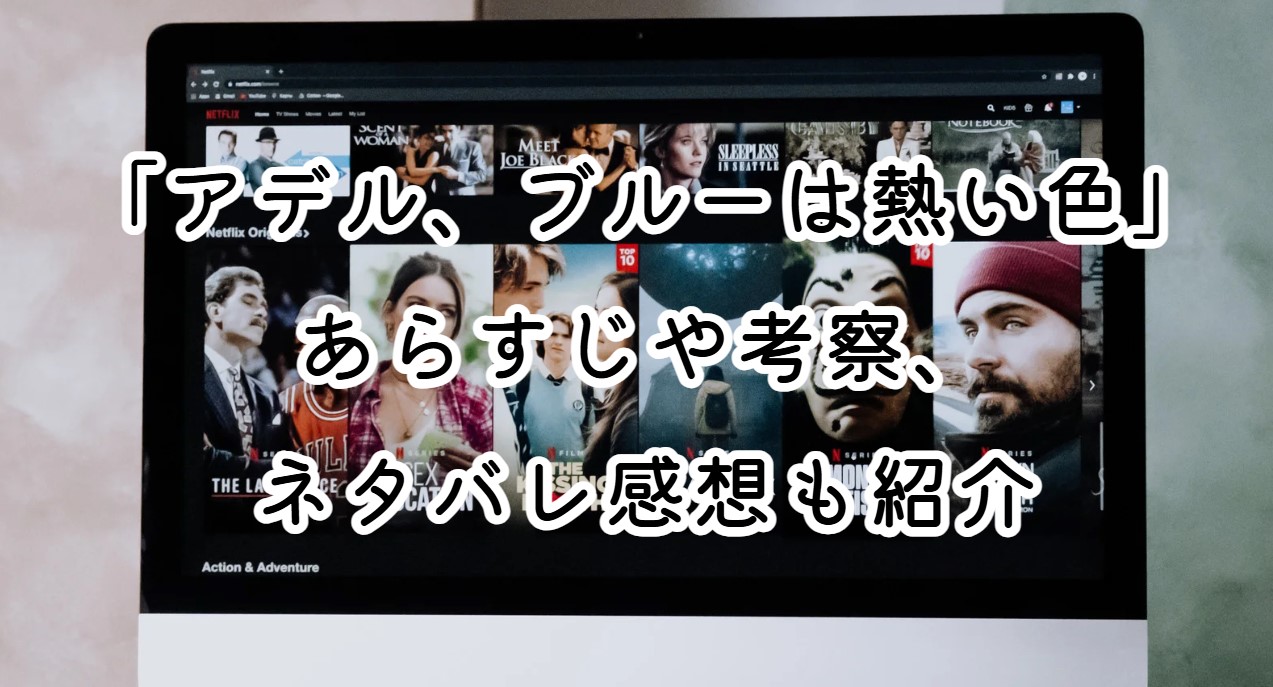 映画「アデル、ブルーは熱い色」あらすじや考察、ネタバレ感想も紹介