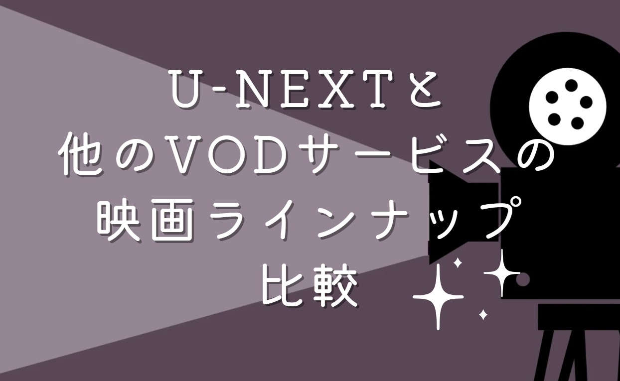U-NEXTと他のVODサービスの映画ラインナップ比較