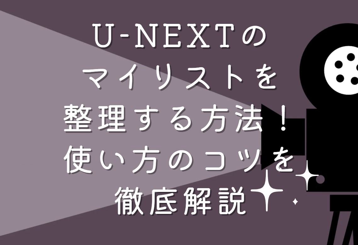 U-NEXTのマイリストを整理する方法！使い方のコツを徹底解説