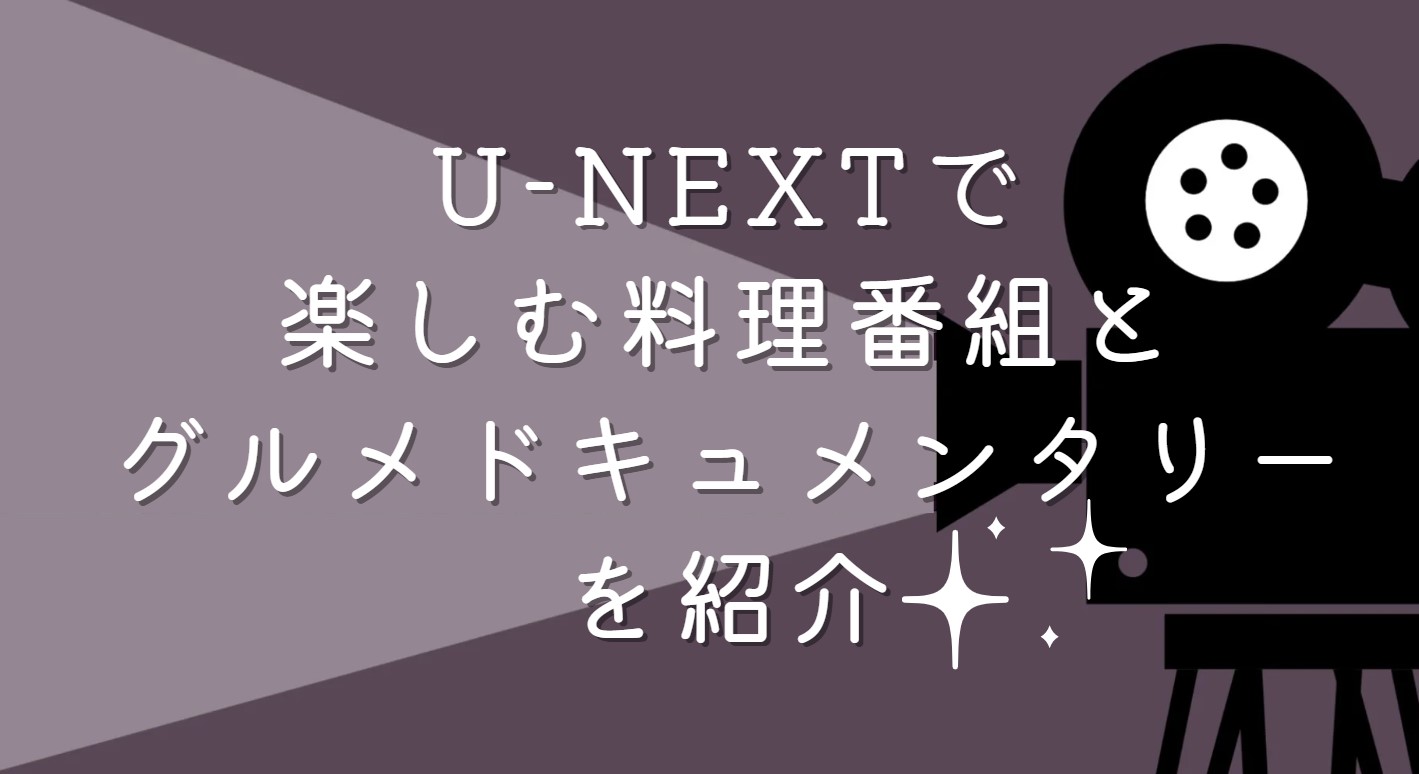 U-NEXTで楽しむ料理番組とグルメドキュメンタリーを紹介