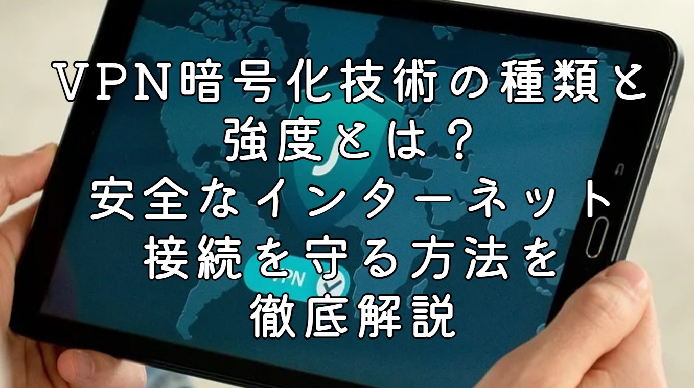 VPN暗号化技術の種類と強度とは？安全なインターネット接続を守る方法を徹底解説