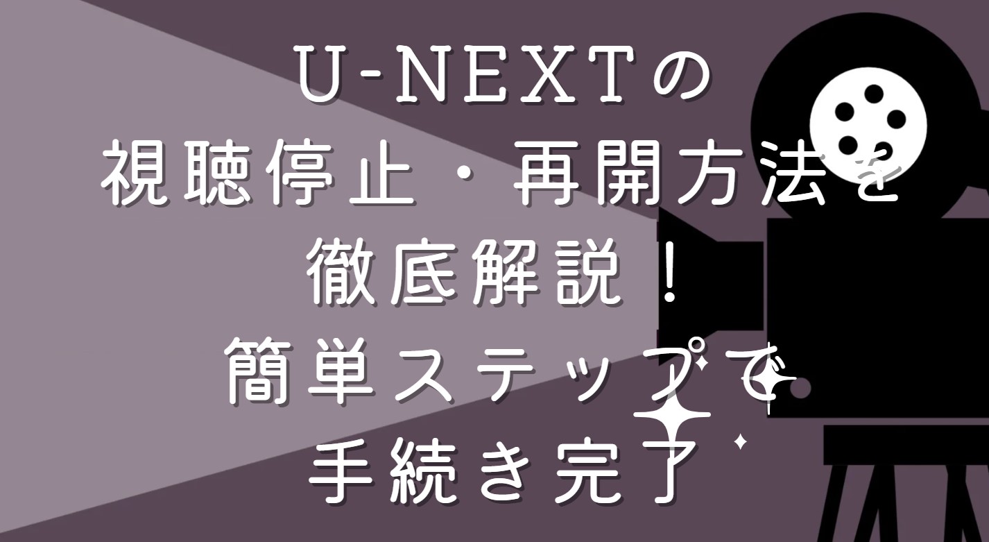 U-NEXTの視聴停止・再開方法を徹底解説！簡単ステップで手続き完了