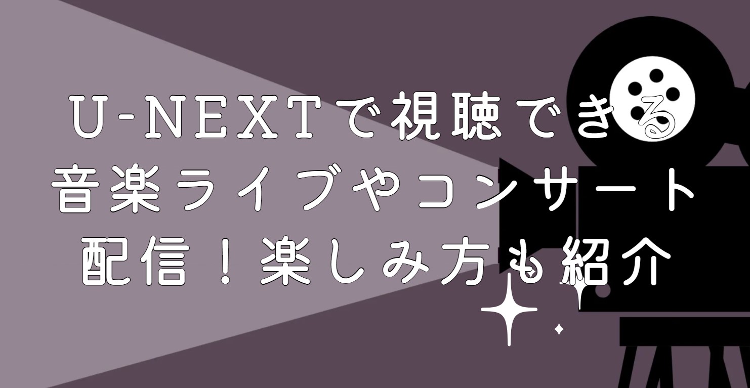 U-NEXTで視聴できる音楽ライブやコンサート配信！楽しみ方も紹介