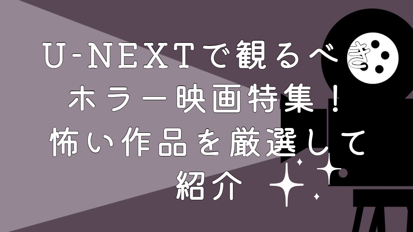 U-NEXTで観るべきホラー映画特集！怖い作品を厳選して紹介