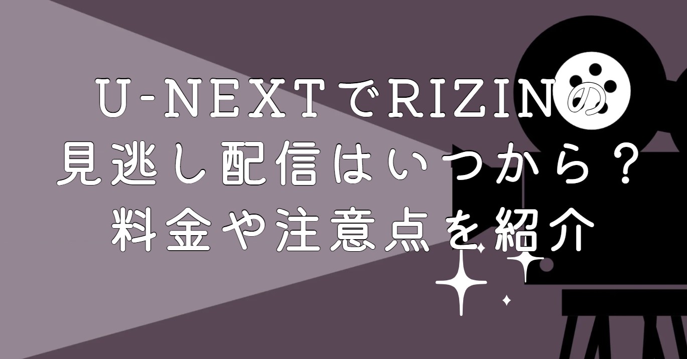U-NEXTでRIZINの見逃し配信はいつから？料金や注意点を紹介