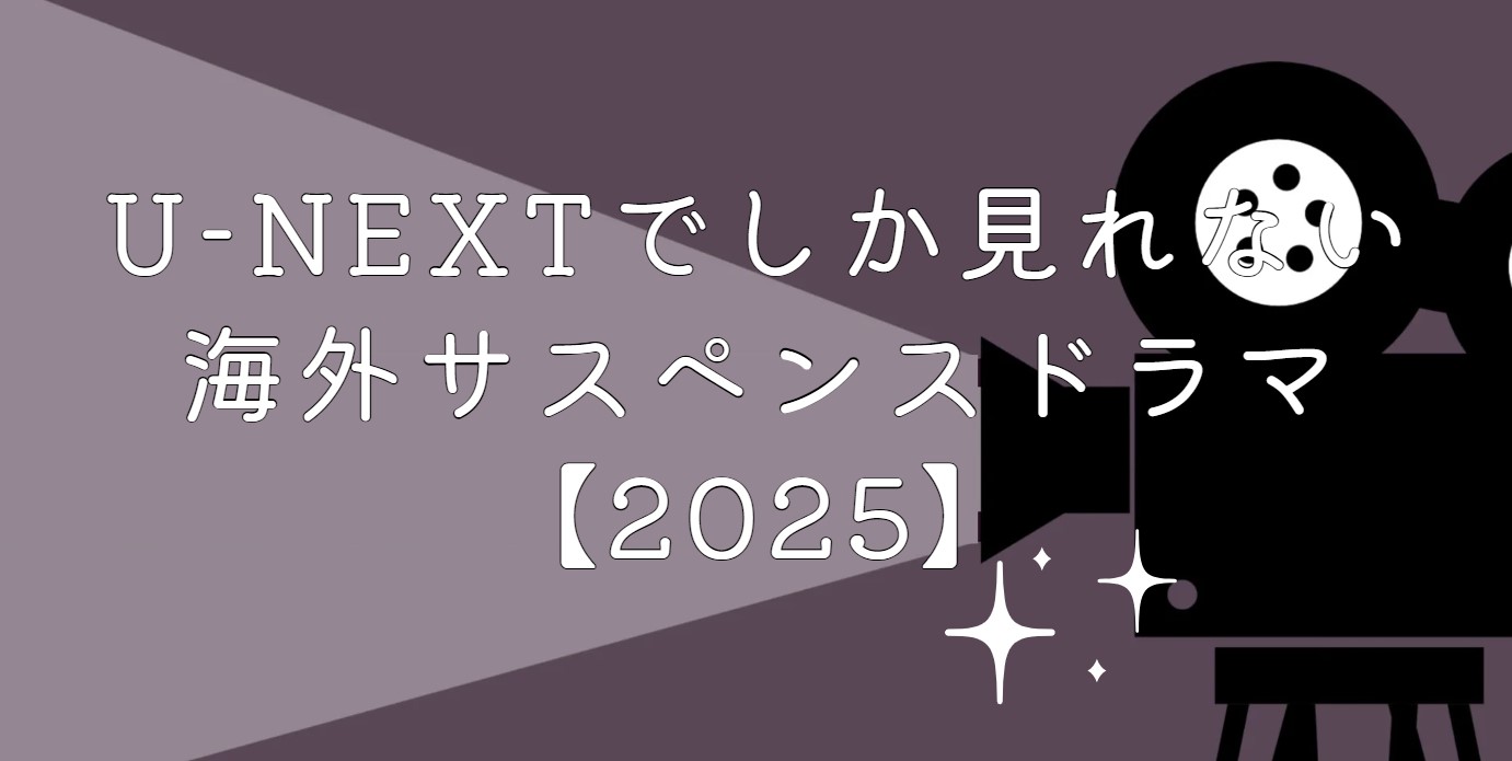 U-NEXTでしか見れない海外サスペンスドラマ【2025】